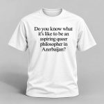Do You Know What It’s Like To Be An Aspiring Queer Philosopher In Azerbaijan Shirt