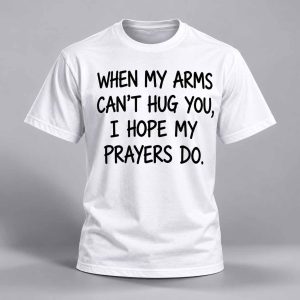When My Arms Can’t Hug You I Hope My Prayers Do Shirt 1