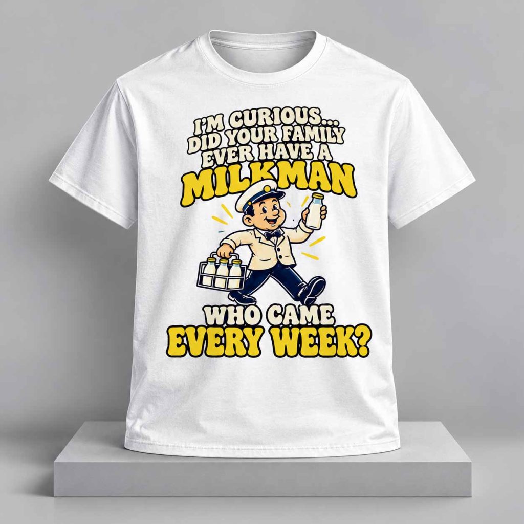 I’m Curious Did Your Family Ever Have a Milkman Who Came Every Week Shirt 1 I’m Curious Did Your Family Ever Have a Milkman Who Came Every Week Shirt 1