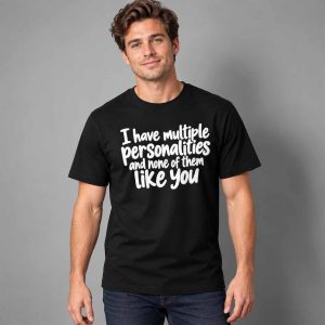 I Have Multiple Personalities And None Of Them Like You Shirt 2