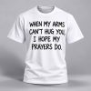 When My Arms Can’t Hug You I Hope My Prayers Do Shirt 1