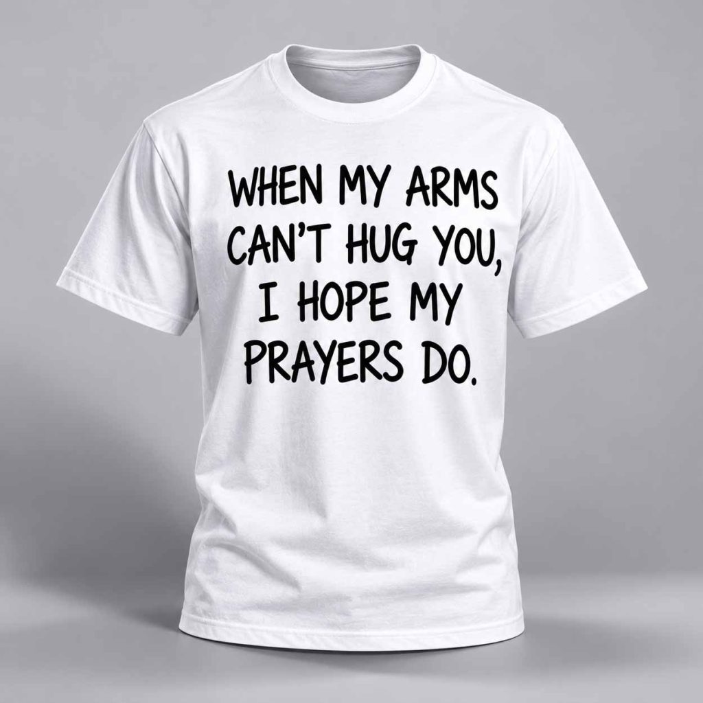 When My Arms Can’t Hug You I Hope My Prayers Do Shirt 1